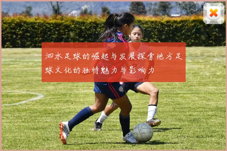 泗水足球的崛起与发展探索地方足球文化的独特魅力与影响力