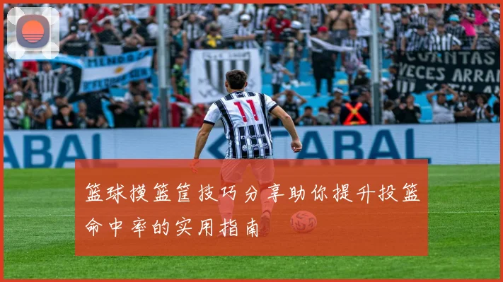 篮球摸篮筐技巧分享助你提升投篮命中率的实用指南