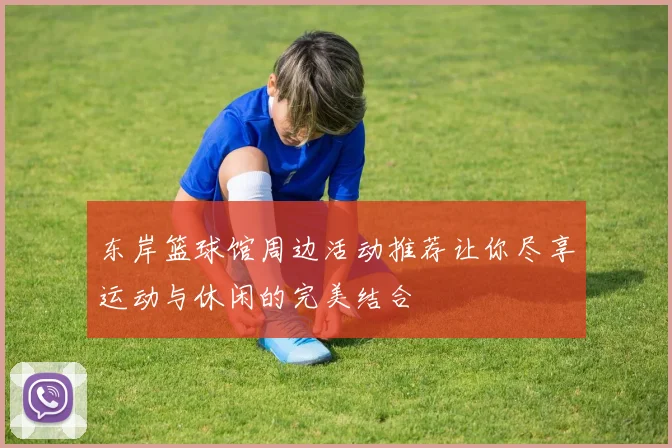 东岸篮球馆周边活动推荐让你尽享运动与休闲的完美结合