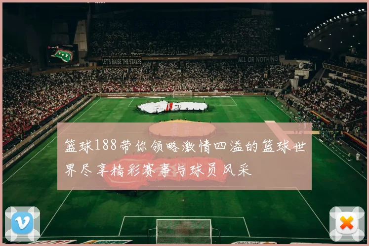 篮球188带你领略激情四溢的篮球世界尽享精彩赛事与球员风采
