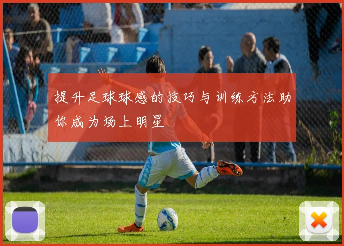 提升足球球感的技巧与训练方法助你成为场上明星