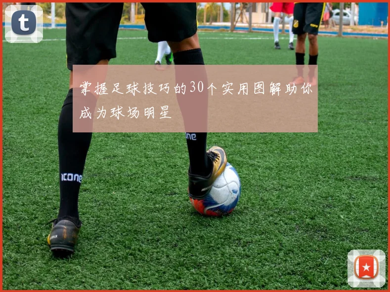 掌握足球技巧的30个实用图解助你成为球场明星