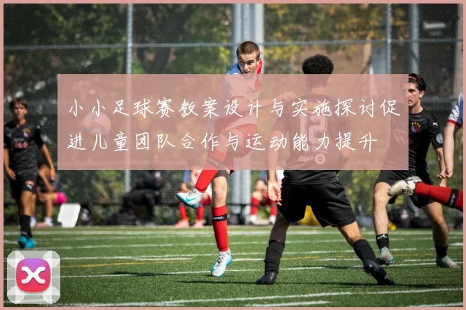 小小足球赛教案设计与实施探讨促进儿童团队合作与运动能力提升
