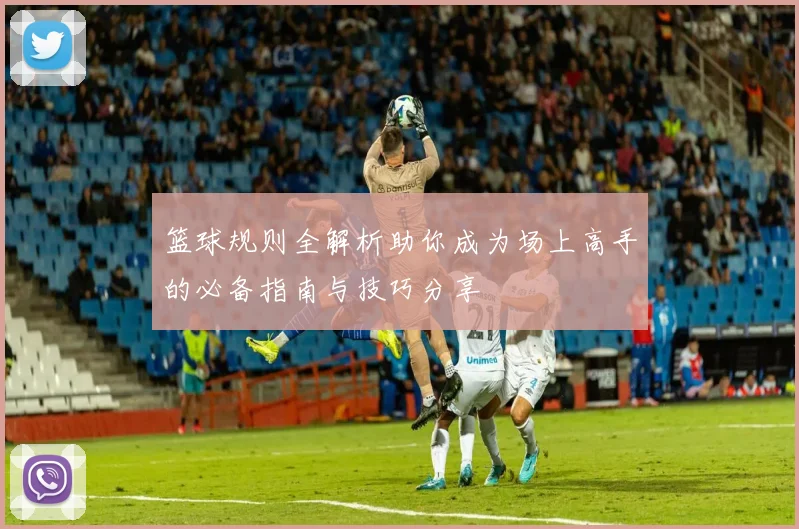篮球规则全解析助你成为场上高手的必备指南与技巧分享