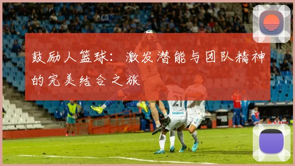 鼓励人篮球：激发潜能与团队精神的完美结合之旅