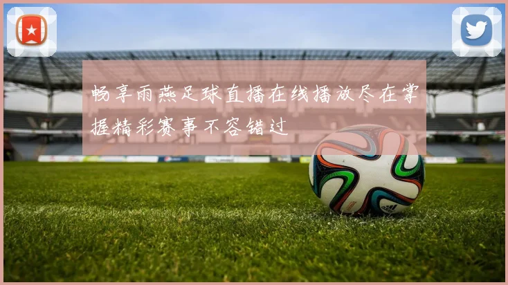 畅享雨燕足球直播在线播放尽在掌握精彩赛事不容错过